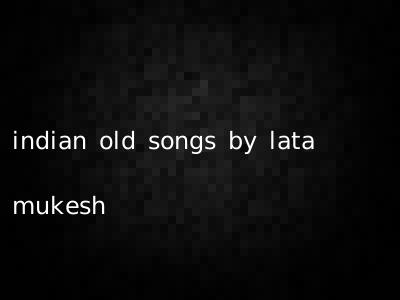 indian old songs by lata mukesh