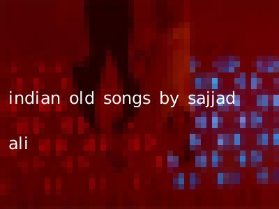 indian old songs by sajjad ali