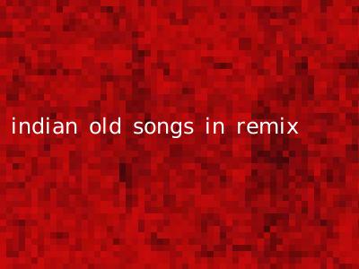 indian old songs in remix