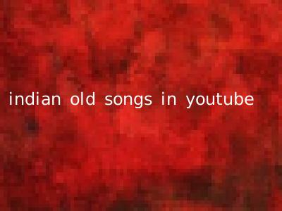 indian old songs in youtube