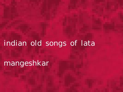 indian old songs of lata mangeshkar