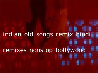indian old songs remix hindi remixes nonstop bollywood
