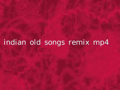indian old songs remix mp4