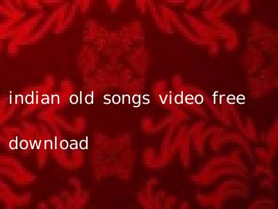 indian old songs video free download