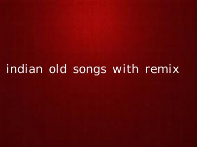 indian old songs with remix