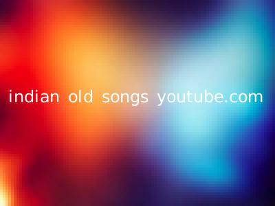 indian old songs youtube.com