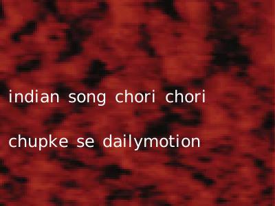 indian song chori chori chupke se dailymotion