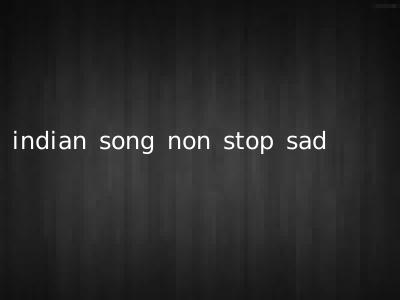 indian song non stop sad