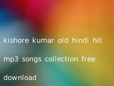 kishore kumar old hindi hit mp3 songs collection free download