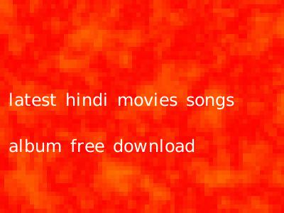 latest hindi movies songs album free download