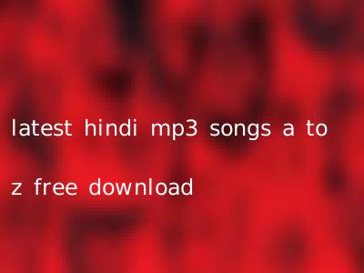 latest hindi mp3 songs a to z free download