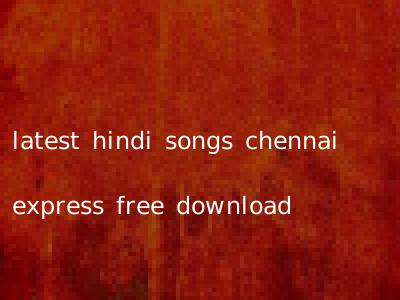 latest hindi songs chennai express free download