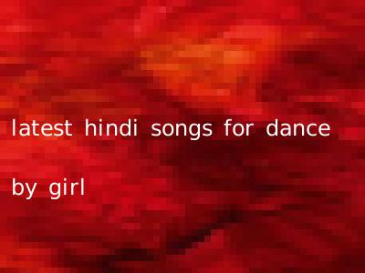 latest hindi songs for dance by girl
