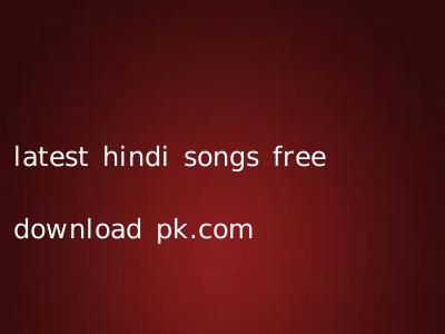 latest hindi songs free download pk.com
