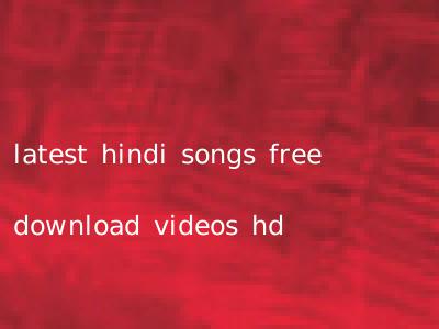 latest hindi songs free download videos hd