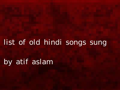 list of old hindi songs sung by atif aslam