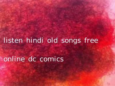 listen hindi old songs free online dc comics