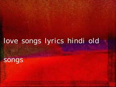love songs lyrics hindi old songs