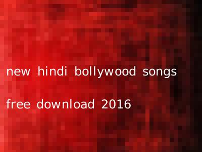 new hindi bollywood songs free download 2016