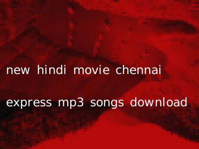 new hindi movie chennai express mp3 songs download