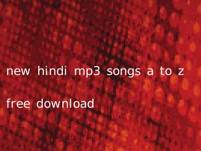 new hindi mp3 songs a to z free download