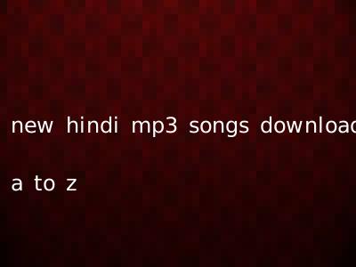 new hindi mp3 songs download a to z