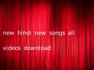 new hindi new songs all videos download