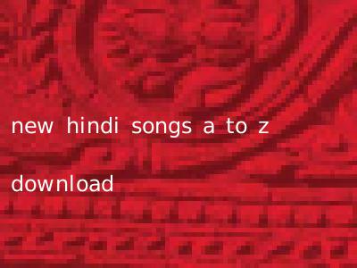 new hindi songs a to z download