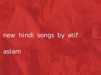 new hindi songs by atif aslam