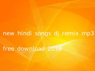 new hindi songs dj remix mp3 free download 2016