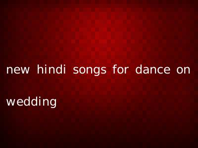 new hindi songs for dance on wedding