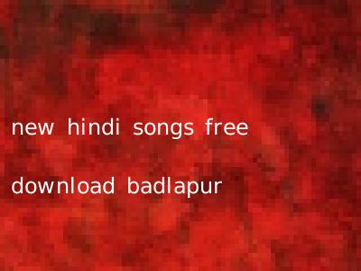 new hindi songs free download badlapur