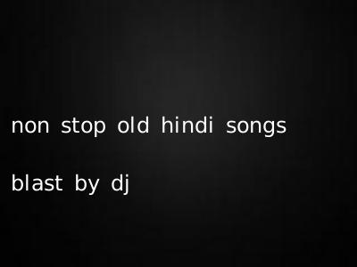 non stop old hindi songs blast by dj