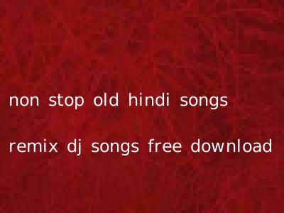 non stop old hindi songs remix dj songs free download