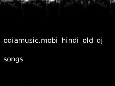 odiamusic.mobi hindi old dj songs