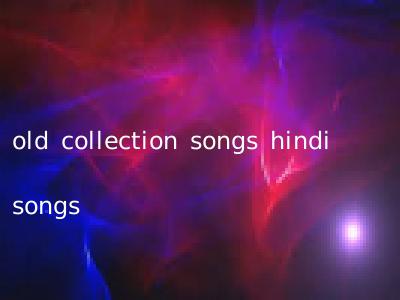 old collection songs hindi songs