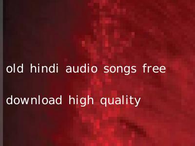 old hindi audio songs free download high quality