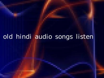 old hindi audio songs listen