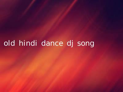 old hindi dance dj song