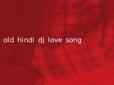old hindi dj love song