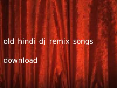old hindi dj remix songs download
