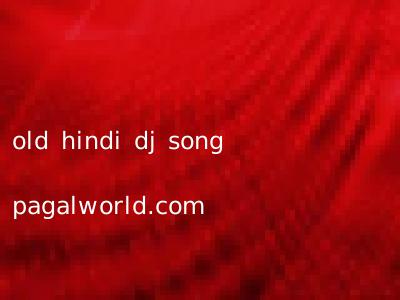 old hindi dj song pagalworld.com