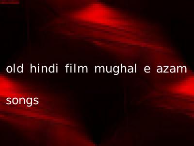 old hindi film mughal e azam songs
