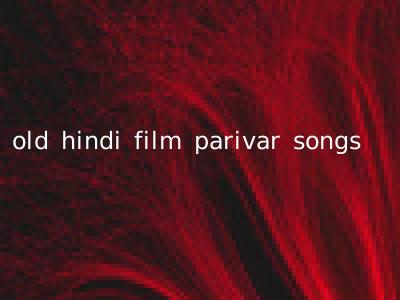 old hindi film parivar songs