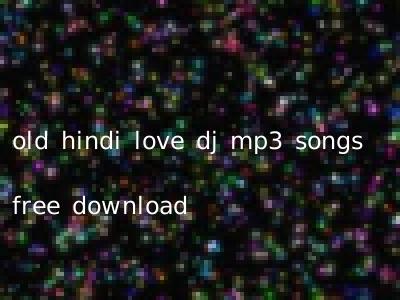 old hindi love dj mp3 songs free download