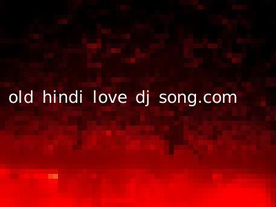 old hindi love dj song.com