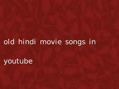 old hindi movie songs in youtube