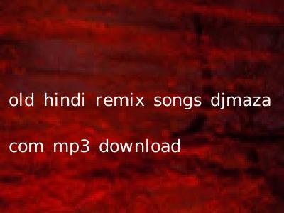 old hindi remix songs djmaza com mp3 download