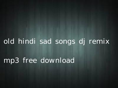 old hindi sad songs dj remix mp3 free download