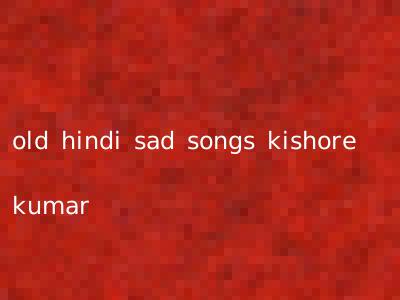 old hindi sad songs kishore kumar